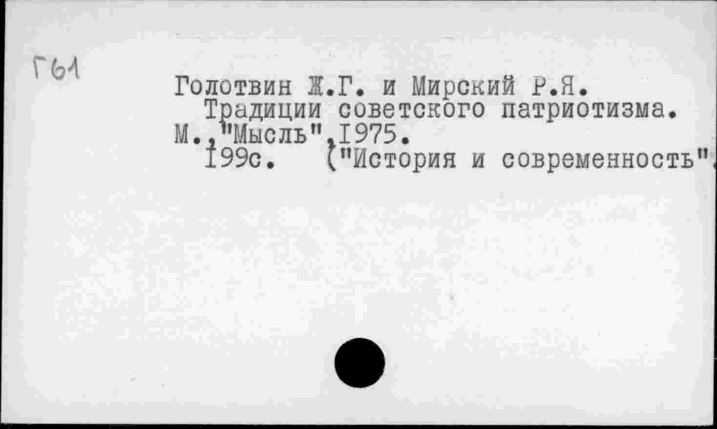 ﻿Г 64
Голотвин Ж.Г. и Мирский Р.Я.
Традиции советского патриотизма.
М.,"Мысль".1975.
199с. ("История и современность"